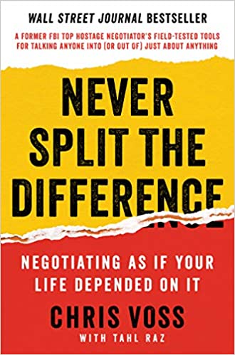 WALL STREET JOURNAL BESTSELLER 
A FORUt• TOP NEGOTIATOR'S 
NEVER 
SPLIT THE 
DIFFERENCF 
NEGOTIATING AS IF YOUR 
LIFE DEPENDED ON IT 
CHRIS VOSS 
WITH TAHL RAZ 