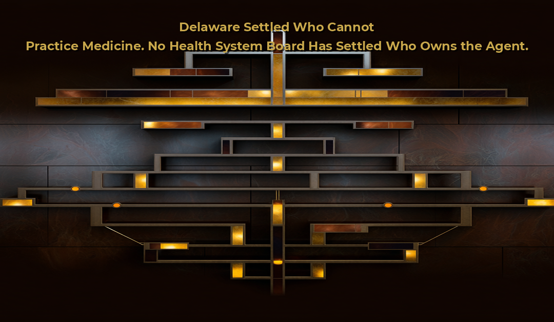 Delaware Settled Who Cannot Practice Medicine. No Health System Board Has Settled Who Owns the Agent.